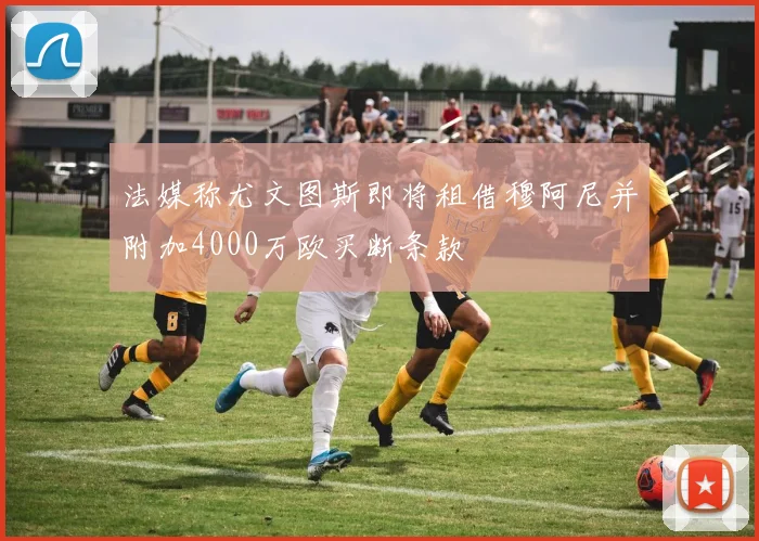 法媒称尤文图斯即将租借穆阿尼并附加4000万欧买断条款