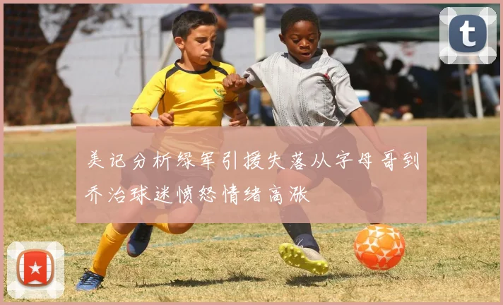 美记分析绿军引援失落从字母哥到乔治球迷愤怒情绪高涨