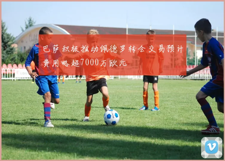 巴萨积极推动佩德罗转会交易预计费用略超7000万欧元
