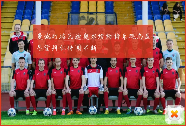 曼城对格瓦迪奥尔续约持乐观态度尽管拜仁传闻不断