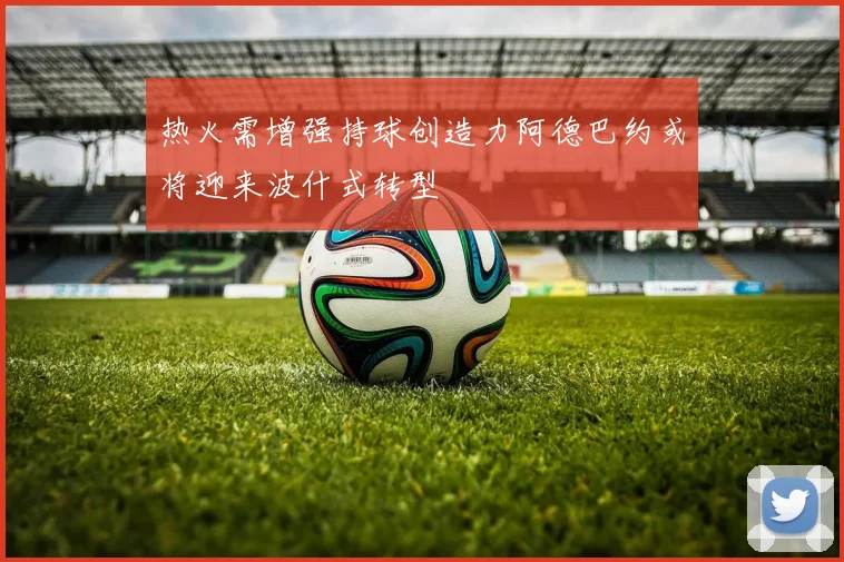 热火需增强持球创造力阿德巴约或将迎来波什式转型