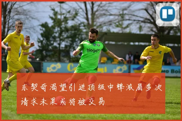 东契奇渴望引进顶级中锋浓眉多次请求未果或将被交易